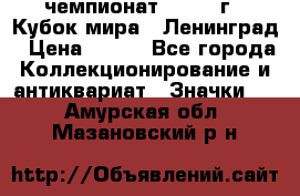 11.1) чемпионат : 1988 г - Кубок мира - Ленинград › Цена ­ 149 - Все города Коллекционирование и антиквариат » Значки   . Амурская обл.,Мазановский р-н